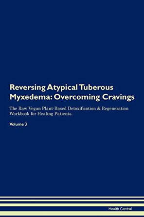 Reversing Atypical Tuberous Myxedema: Overcoming Cravings The Raw Vegan Plant-Based Detoxification & Regeneration Workbook for Healing Patients. Volume 3 by Health Central 9781395277468