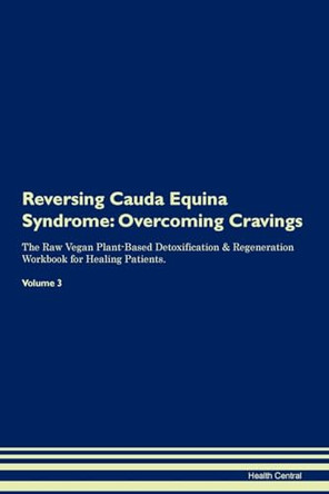 Reversing Cauda Equina Syndrome: Overcoming Cravings The Raw Vegan Plant-Based Detoxification & Regeneration Workbook for Healing Patients. Volume 3 by Health Central 9781395280505