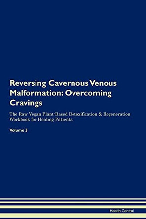Reversing Cavernous Venous Malformation: Overcoming Cravings The Raw Vegan Plant-Based Detoxification & Regeneration Workbook for Healing Patients. Volume 3 by Health Central 9781395280529