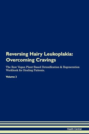 Reversing Hairy Leukoplakia: Overcoming Cravings The Raw Vegan Plant-Based Detoxification & Regeneration Workbook for Healing Patients. Volume 3 by Health Central 9781395291075