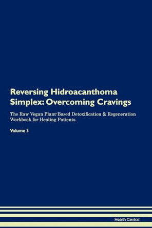 Reversing Hidroacanthoma Simplex: Overcoming Cravings The Raw Vegan Plant-Based Detoxification & Regeneration Workbook for Healing Patients. Volume 3 by Health Central 9781395292485