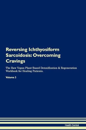 Reversing Ichthyosiform Sarcoidosis: Overcoming Cravings The Raw Vegan Plant-Based Detoxification & Regeneration Workbook for Healing Patients. Volume 3 by Health Central 9781395293956
