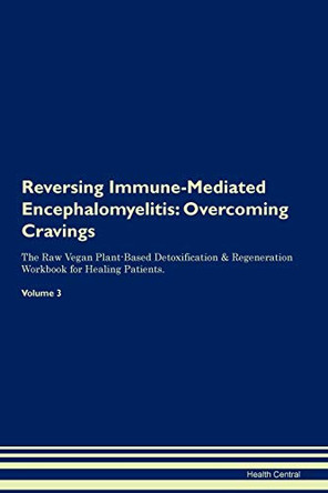 Reversing Immune-Mediated Encephalomyelitis: Overcoming Cravings The Raw Vegan Plant-Based Detoxification & Regeneration Workbook for Healing Patients. Volume 3 by Health Central 9781395294267
