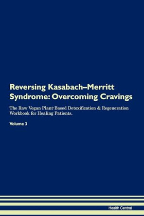 Reversing Kasabach-Merritt Syndrome: Overcoming Cravings The Raw Vegan Plant-Based Detoxification & Regeneration Workbook for Healing Patients. Volume 3 by Health Central 9781395295608
