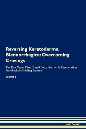 Reversing Keratoderma Blennorrhagica: Overcoming Cravings The Raw Vegan Plant-Based Detoxification & Regeneration Workbook for Healing Patients. Volume 3 by Health Central 9781395295783