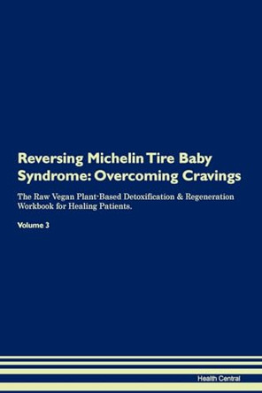 Reversing Michelin Tire Baby Syndrome: Overcoming Cravings The Raw Vegan Plant-Based Detoxification & Regeneration Workbook for Healing Patients. Volume 3 by Health Central 9781395299859