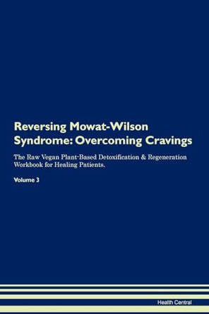 Reversing Mowat-Wilson Syndrome: Overcoming Cravings The Raw Vegan Plant-Based Detoxification & Regeneration Workbook for Healing Patients. Volume 3 by Health Central 9781395300593