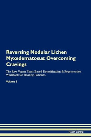 Reversing Nodular Lichen Myxedematosus: Overcoming Cravings The Raw Vegan Plant-Based Detoxification & Regeneration Workbook for Healing Patients.Volume 3 by Health Central 9781395302672