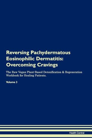 Reversing Pachydermatous Eosinophilic Dermatitis: Overcoming Cravings The Raw Vegan Plant-Based Detoxification & Regeneration Workbook for Healing Patients.Volume 3 by Health Central 9781395304164