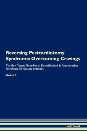 Reversing Postcardiotomy Syndrome: Overcoming Cravings The Raw Vegan Plant-Based Detoxification & Regeneration Workbook for Healing Patients.Volume 3 by Health Central 9781395307424