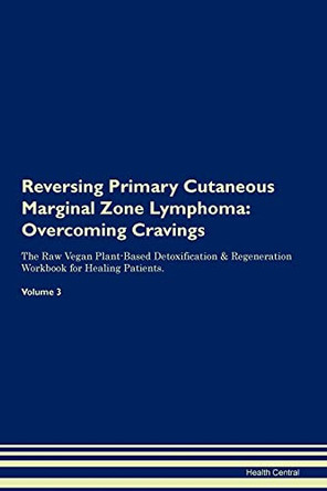 Reversing Primary Cutaneous Marginal Zone Lymphoma: Overcoming Cravings The Raw Vegan Plant-Based Detoxification & Regeneration Workbook for Healing Patients.Volume 3 by Health Central 9781395307967