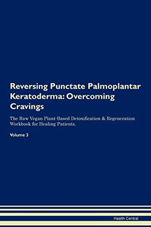Reversing Punctate Palmoplantar Keratoderma: Overcoming Cravings The Raw Vegan Plant-Based Detoxification & Regeneration Workbook for Healing Patients.Volume 3 by Health Central 9781395309138