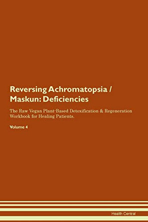 Reversing Achromatopsia / Maskun: Deficiencies The Raw Vegan Plant-Based Detoxification & Regeneration Workbook for Healing Patients. Volume 4 by Health Central 9781395351212