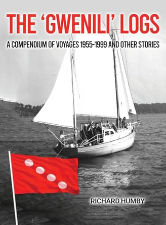 The 'Gwenili' Logs: A compendium of voyages 1955-1999 and other stories by Richard Humby 9781965190166