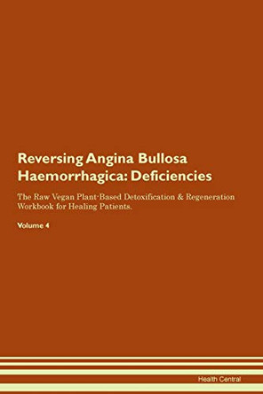 Reversing Angina Bullosa Haemorrhagica: Deficiencies The Raw Vegan Plant-Based Detoxification & Regeneration Workbook for Healing Patients. Volume 4 by Health Central 9781395353322