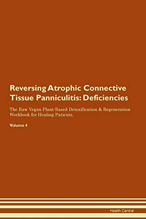 Reversing Atrophic Connective Tissue Panniculitis: Deficiencies The Raw Vegan Plant-Based Detoxification & Regeneration Workbook for Healing Patients. Volume 4 by Health Central 9781395354565