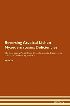 Reversing Atypical Lichen Myxedematosus: Deficiencies The Raw Vegan Plant-Based Detoxification & Regeneration Workbook for Healing Patients. Volume 4 by Health Central 9781395354664