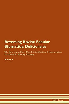 Reversing Bovine Papular Stomatitis: Deficiencies The Raw Vegan Plant-Based Detoxification & Regeneration Workbook for Healing Patients. Volume 4 by Health Central 9781395356385