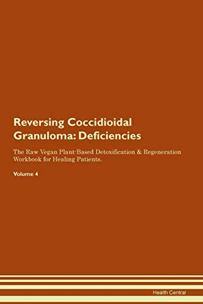Reversing Coccidioidal Granuloma: Deficiencies The Raw Vegan Plant-Based Detoxification & Regeneration Workbook for Healing Patients. Volume 4 by Health Central 9781395359447
