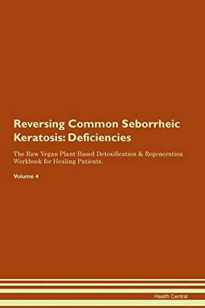 Reversing Common Seborrheic Keratosis: Deficiencies The Raw Vegan Plant-Based Detoxification & Regeneration Workbook for Healing Patients. Volume 4 by Health Central 9781395359713