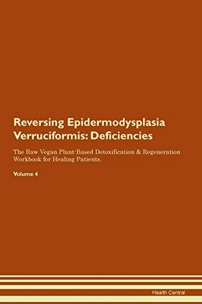 Reversing Epidermodysplasia Verruciformis: Deficiencies The Raw Vegan Plant-Based Detoxification & Regeneration Workbook for Healing Patients. Volume 4 by Health Central 9781395363888