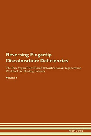 Reversing Fingertip Discoloration: Deficiencies The Raw Vegan Plant-Based Detoxification & Regeneration Workbook for Healing Patients. Volume 4 by Health Central 9781395365646