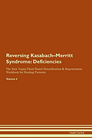 Reversing Kasabach-Merritt Syndrome: Deficiencies The Raw Vegan Plant-Based Detoxification & Regeneration Workbook for Healing Patients. Volume 4 by Health Central 9781395372811