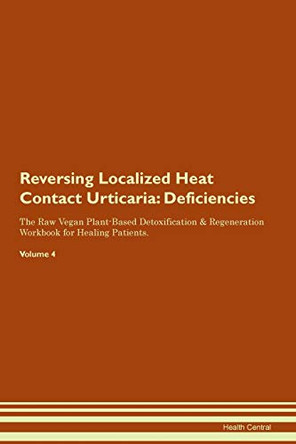 Reversing Localized Heat Contact Urticaria: Deficiencies The Raw Vegan Plant-Based Detoxification & Regeneration Workbook for Healing Patients. Volume 4 by Health Central 9781395375041