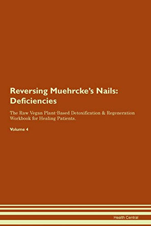 Reversing Muehrcke's Nails: Deficiencies The Raw Vegan Plant-Based Detoxification & Regeneration Workbook for Healing Patients. Volume 4 by Health Central 9781395378004