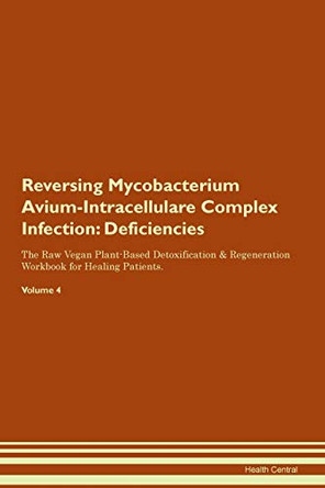 Reversing Mycobacterium Avium-Intracellulare Complex Infection: Deficiencies The Raw Vegan Plant-Based Detoxification & Regeneration Workbook for Healing Patients. Volume 4 by Health Central 9781395378486
