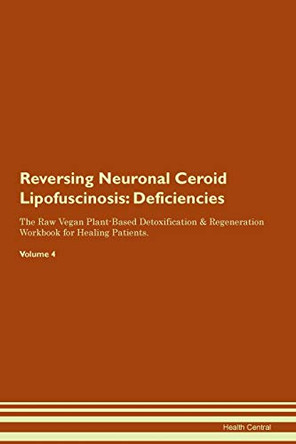 Reversing Neuronal Ceroid Lipofuscinosis: Deficiencies The Raw Vegan Plant-Based Detoxification & Regeneration Workbook for Healing Patients.Volume 4 by Health Central 9781395379353