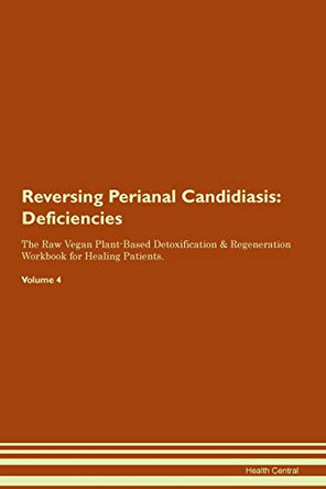 Reversing Perianal Candidiasis: Deficiencies The Raw Vegan Plant-Based Detoxification & Regeneration Workbook for Healing Patients.Volume 4 by Health Central 9781395382612