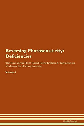 Reversing Photosensitivity: Deficiencies The Raw Vegan Plant-Based Detoxification & Regeneration Workbook for Healing Patients.Volume 4 by Health Central 9781395383237