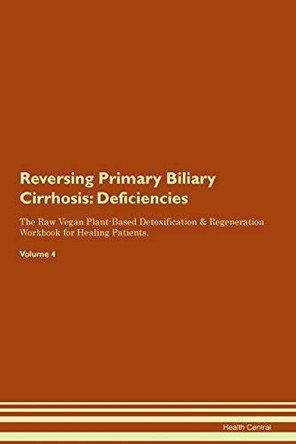 Reversing Primary Biliary Cirrhosis: Deficiencies The Raw Vegan Plant-Based Detoxification & Regeneration Workbook for Healing Patients.Volume 4 by Health Central 9781395385064
