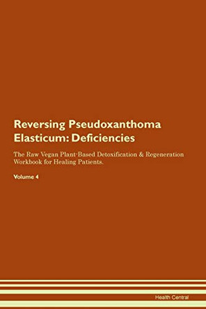 Reversing Pseudoxanthoma Elasticum: Deficiencies The Raw Vegan Plant-Based Detoxification & Regeneration Workbook for Healing Patients.Volume 4 by Health Central 9781395386023