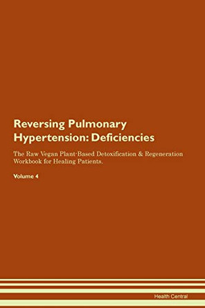 Reversing Pulmonary Hypertension: Deficiencies The Raw Vegan Plant-Based Detoxification & Regeneration Workbook for Healing Patients.Volume 4 by Health Central 9781395386276