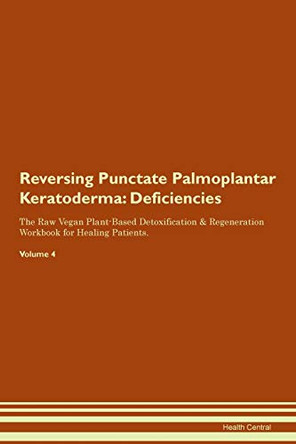 Reversing Punctate Palmoplantar Keratoderma: Deficiencies The Raw Vegan Plant-Based Detoxification & Regeneration Workbook for Healing Patients.Volume 4 by Health Central 9781395386344
