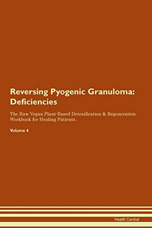 Reversing Pyogenic Granuloma: Deficiencies The Raw Vegan Plant-Based Detoxification & Regeneration Workbook for Healing Patients.Volume 4 by Health Central 9781395386559