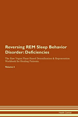 Reversing REM Sleep Behavior Disorder: Deficiencies The Raw Vegan Plant-Based Detoxification & Regeneration Workbook for Healing Patients. Volume 4 by Health Central 9781395387297