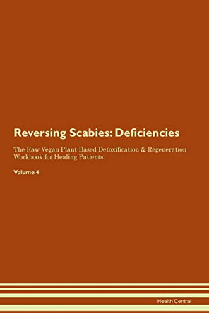 Reversing Scabies: Deficiencies The Raw Vegan Plant-Based Detoxification & Regeneration Workbook for Healing Patients. Volume 4 by Health Central 9781395388515
