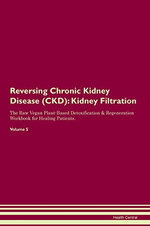 Reversing Chronic Kidney Disease (CKD): Kidney Filtration The Raw Vegan Plant-Based Detoxification & Regeneration Workbook for Healing Patients. Volume 5 by Health Central 9781395405182