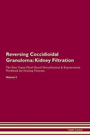Reversing Coccidioidal Granuloma: Kidney Filtration The Raw Vegan Plant-Based Detoxification & Regeneration Workbook for Healing Patients. Volume 5 by Health Central 9781395405731