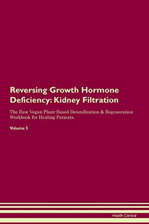 Reversing Growth Hormone Deficiency: Kidney Filtration The Raw Vegan Plant-Based Detoxification & Regeneration Workbook for Healing Patients. Volume 5 by Health Central 9781395414313