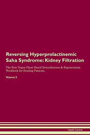 Reversing Hyperprolactinemic Saha Syndrome: Kidney Filtration The Raw Vegan Plant-Based Detoxification & Regeneration Workbook for Healing Patients. Volume 5 by Health Central 9781395416973