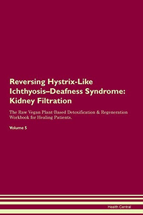 Reversing Hystrix-Like Ichthyosis-Deafness Syndrome: Kidney Filtration The Raw Vegan Plant-Based Detoxification & Regeneration Workbook for Healing Patients. Volume 5 by Health Central 9781395417413