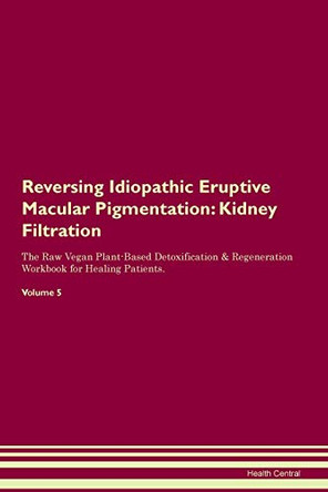 Reversing Idiopathic Eruptive Macular Pigmentation: Kidney Filtration The Raw Vegan Plant-Based Detoxification & Regeneration Workbook for Healing Patients. Volume 5 by Health Central 9781395417581