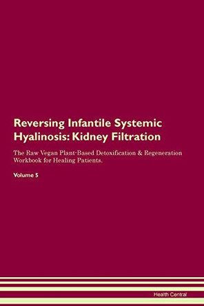 Reversing Infantile Systemic Hyalinosis: Kidney Filtration The Raw Vegan Plant-Based Detoxification & Regeneration Workbook for Healing Patients. Volume 5 by Health Central 9781395418007
