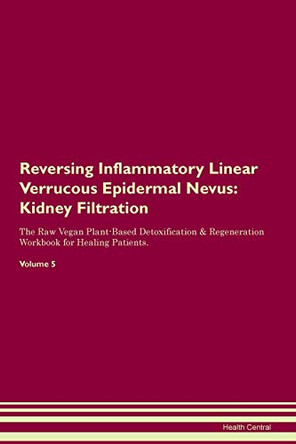 Reversing Inflammatory Linear Verrucous Epidermal Nevus: Kidney Filtration The Raw Vegan Plant-Based Detoxification & Regeneration Workbook for Healing Patients. Volume 5 by Health Central 9781395418069