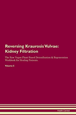 Reversing Kraurosis Vulvae: Kidney Filtration The Raw Vegan Plant-Based Detoxification & Regeneration Workbook for Healing Patients. Volume 5 by Health Central 9781395419714