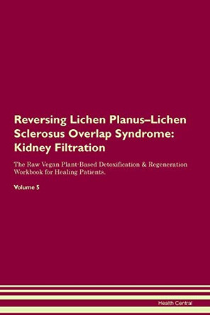 Reversing Lichen Planus-Lichen Sclerosus Overlap Syndrome: Kidney Filtration The Raw Vegan Plant-Based Detoxification & Regeneration Workbook for Healing Patients. Volume 5 by Health Central 9781395420659
